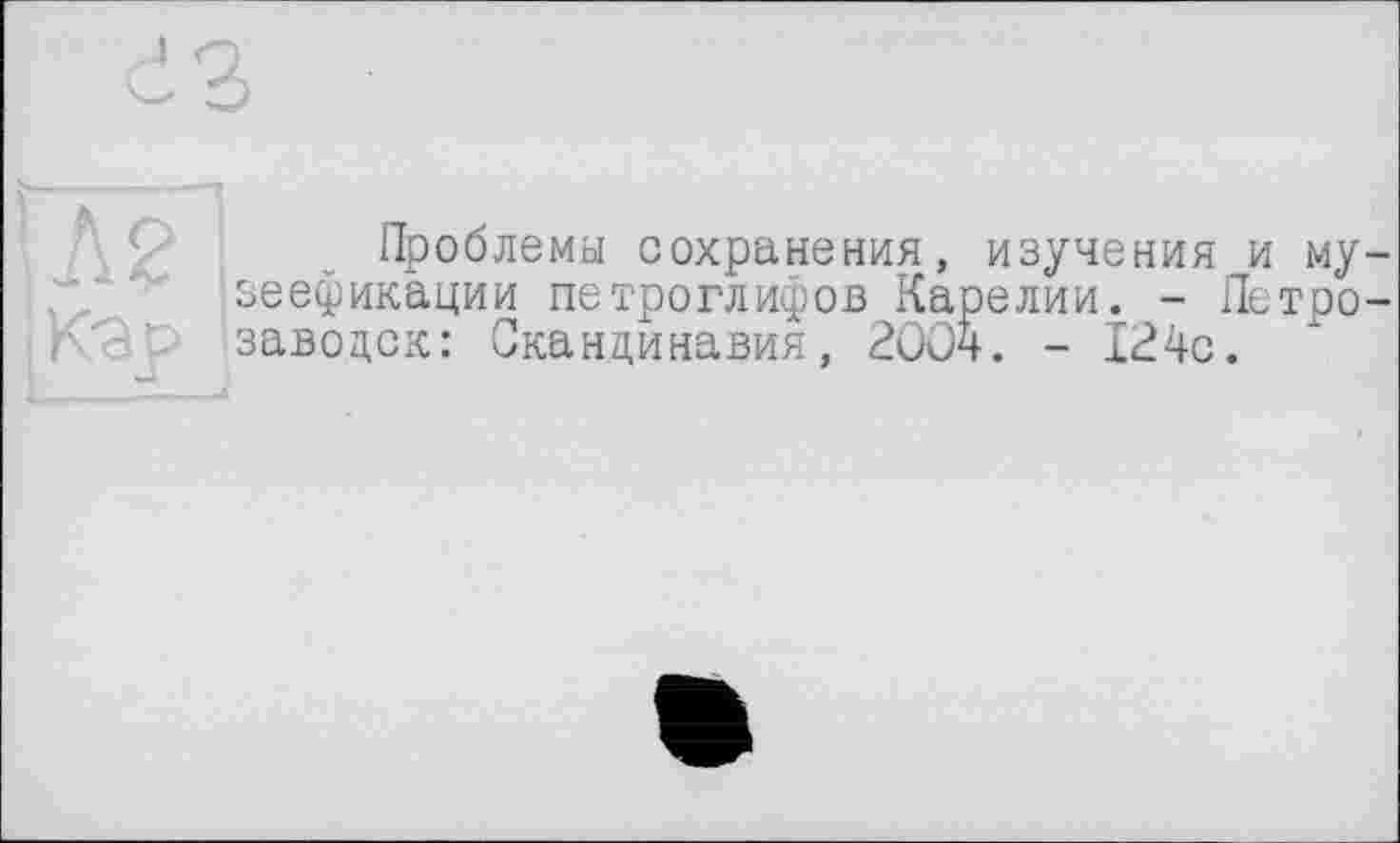 ﻿Проблема сохранения, изучения и му зеефикации петроглифов Карелии. - Петро завоцск: Скандинавия, 2004. - 124с.